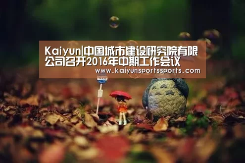 Kaiyun|中国城市建设研究院有限公司召开2016年中期工作会议(图2) 开云平台
