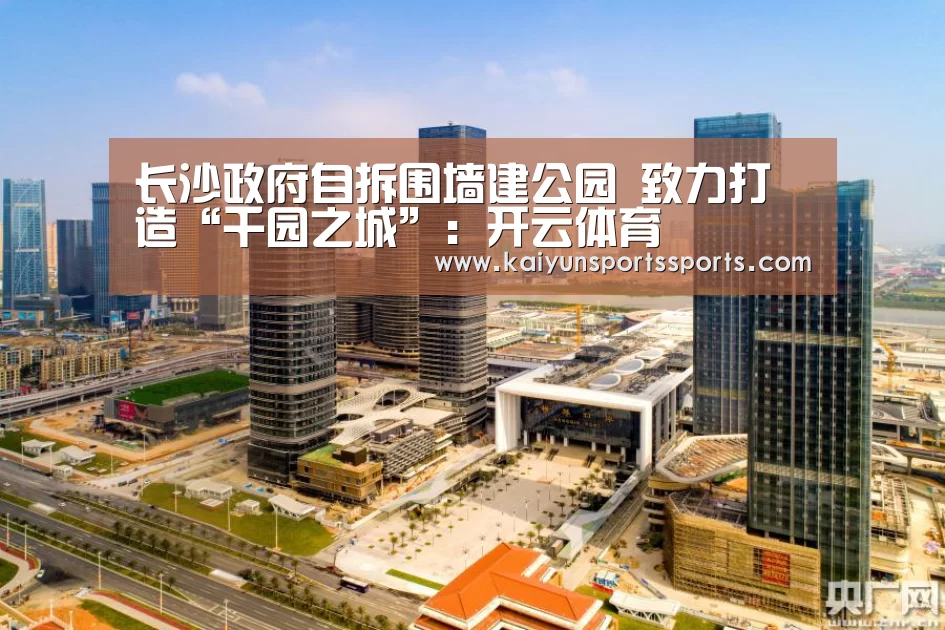 长沙政府自拆围墙建公园 致力打造“千园之城”:开云体育(图1) 开云亚洲