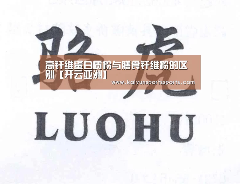 高纤维蛋白质粉与膳食纤维粉的区别【开云亚洲】(图4) 开云平台