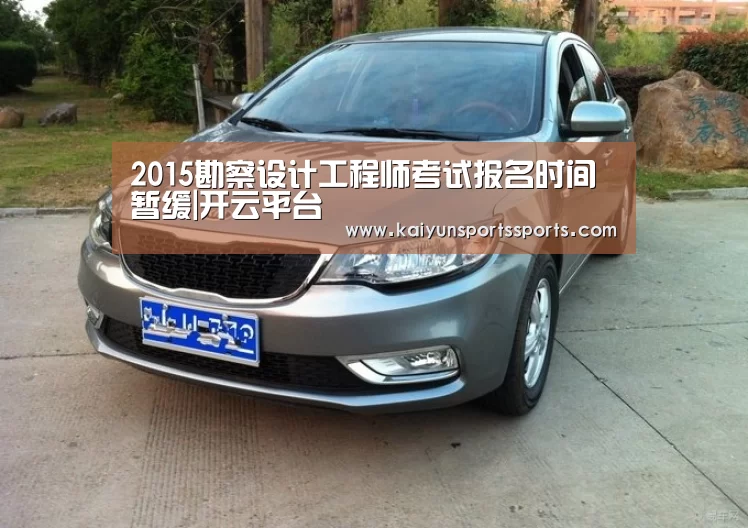 2015勘察设计工程师考试报名时间暂缓|开云平台(图2) 开云平台