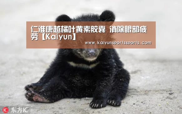 仁淮康越橘叶黄素胶囊 消除眼部疲劳【Kaiyun】(图1) 开云平台