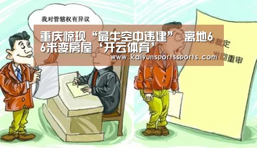 重庆惊现“最牛空中违建” 离地66米变房屋‘开云体育’(图3) 开云亚洲