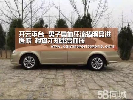 开云平台-男子鼻血狂流捧脸盆进医院 检查才知患高血压(图1) 开云亚洲