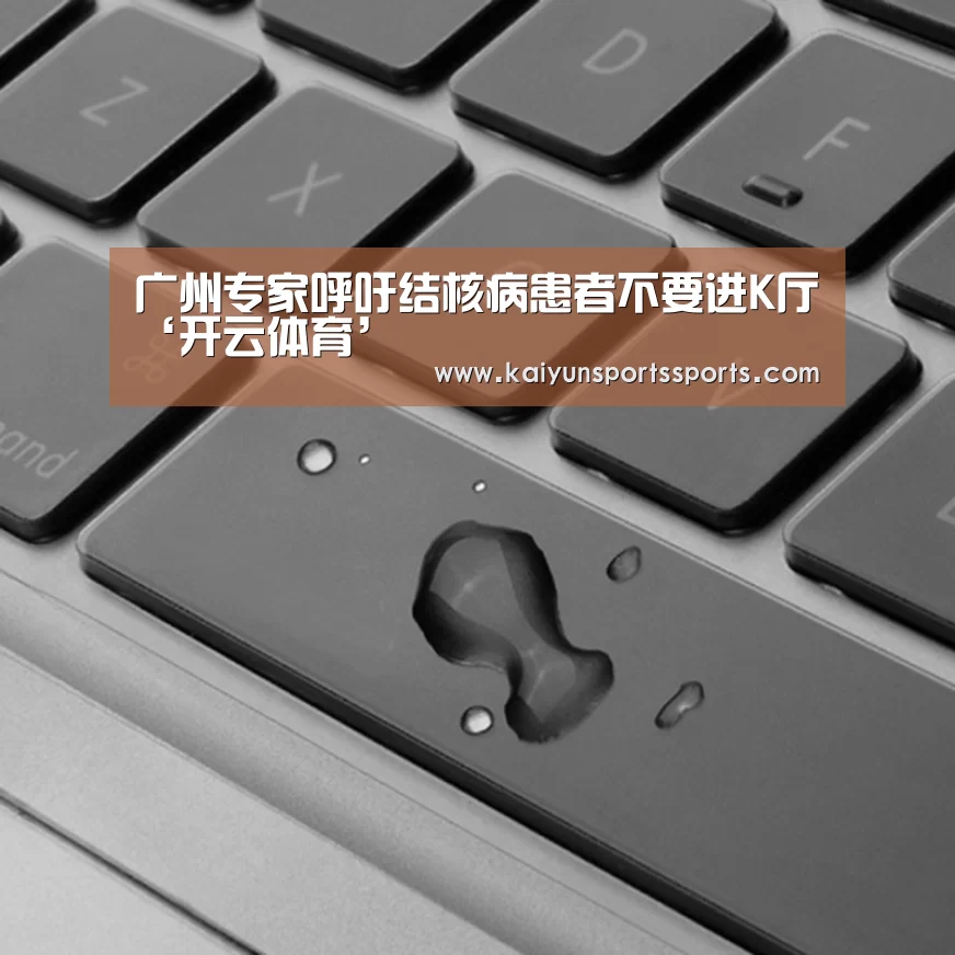 广州专家呼吁结核病患者不要进K厅‘开云体育’(图1) 开云体育