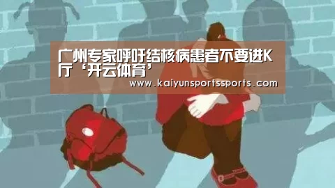 广州专家呼吁结核病患者不要进K厅‘开云体育’(图4) 广州专家呼吁结核病患者不要进K厅‘开云体育’(图4)